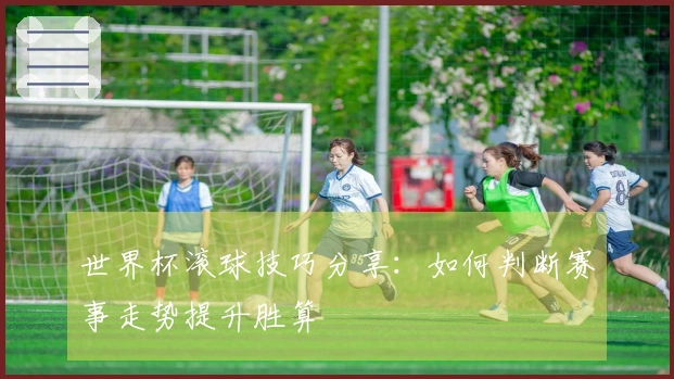 世界杯滚球技巧分享：如何判断赛事走势提升胜算