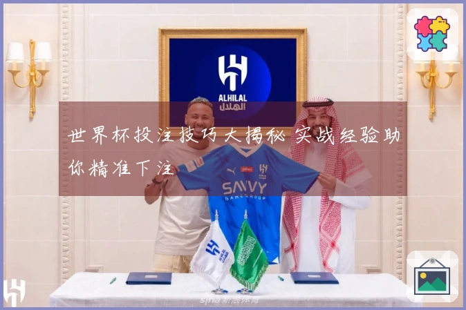 世界杯投注技巧大揭秘 实战经验助你精准下注