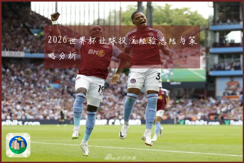 2026世界杯让球投注经验总结与策略分析