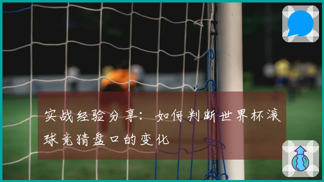 实战经验分享：如何判断世界杯滚球竞猜盘口的变化