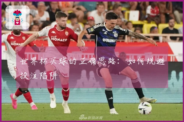 世界杯买球的正确思路：如何规避投注陷阱