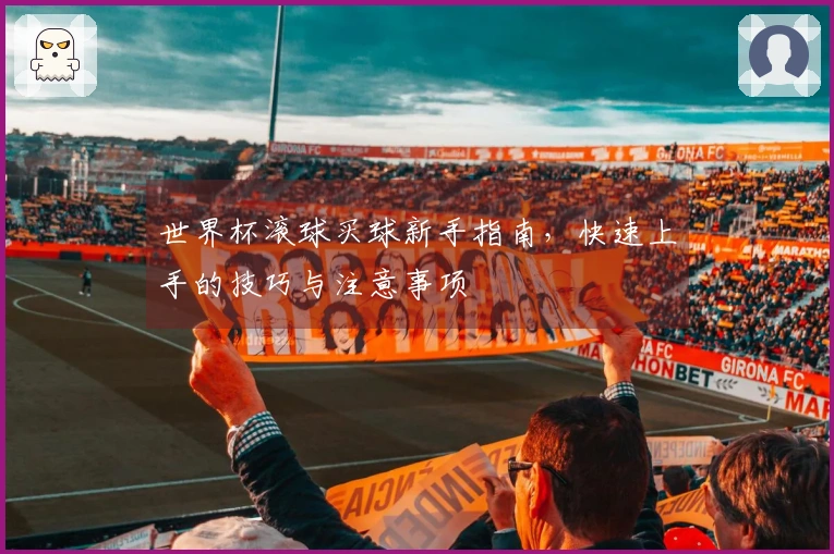 世界杯滚球买球新手指南，快速上手的技巧与注意事项
