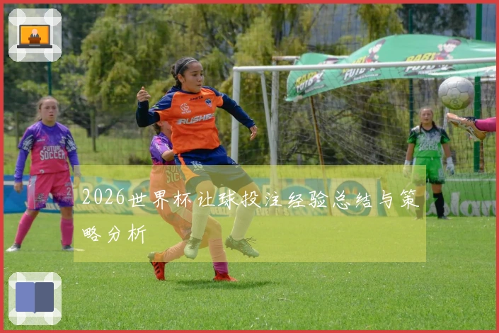 2026世界杯让球投注经验总结与策略分析