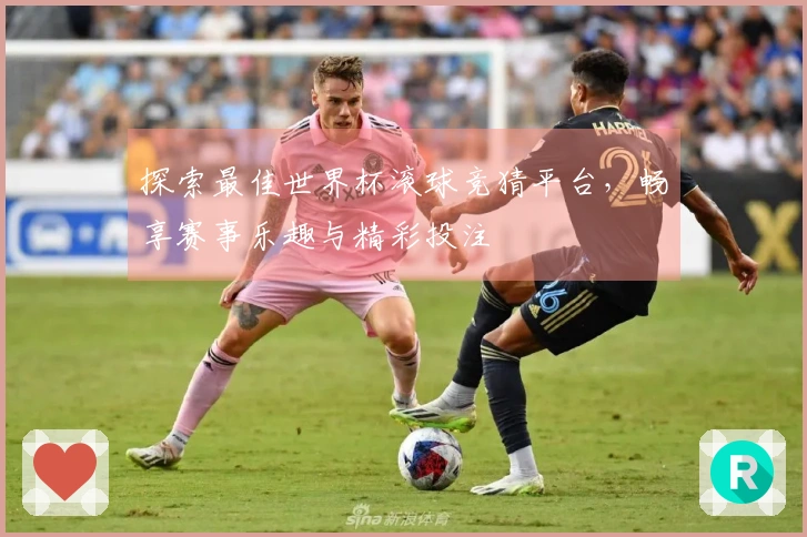 探索最佳世界杯滚球竞猜平台，畅享赛事乐趣与精彩投注